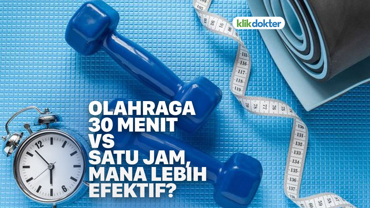 Benarkah Olahraga 30 Menit Lebih Efektif Ketimbang Satu Jam? KlikDokter